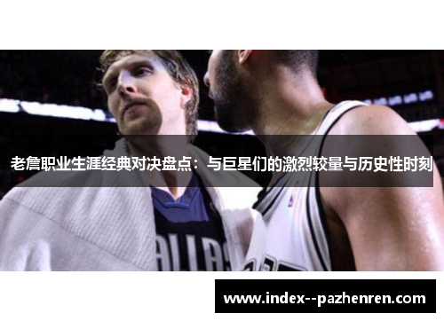 老詹职业生涯经典对决盘点:与巨星们的激烈较量与历史性时刻 老詹职业生涯经典对决盘点:与巨星们的激烈较量与历史性时刻