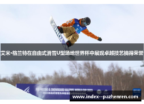 艾米·格兰特在自由式滑雪U型场地世界杯中展现卓越技艺摘得荣誉 艾米·格兰特在自由式滑雪U型场地世界杯中展现卓越技艺摘得荣誉
