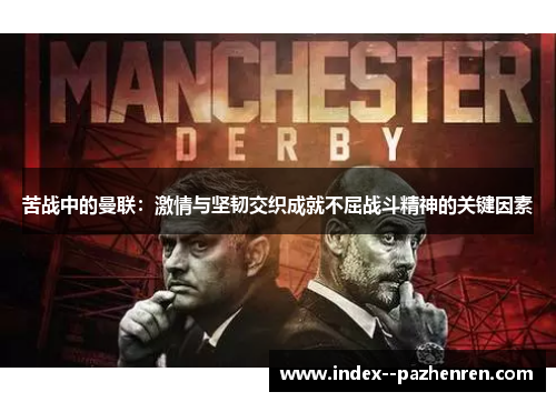 苦战中的曼联:激情与坚韧交织成就不屈战斗精神的关键因素 苦战中的曼联:激情与坚韧交织成就不屈战斗精神的关键因素