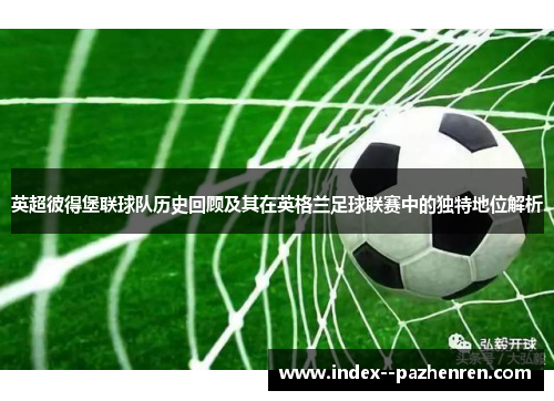 英超彼得堡联球队历史回顾及其在英格兰足球联赛中的独特地位解析 英超彼得堡联球队历史回顾及其在英格兰足球联赛中的独特地位解析