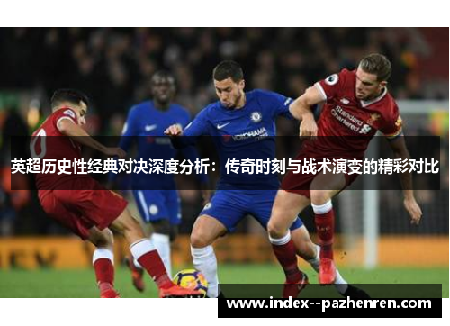 英超历史性经典对决深度分析:传奇时刻与战术演变的精彩对比 英超历史性经典对决深度分析:传奇时刻与战术演变的精彩对比