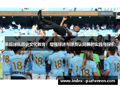 英超球队历史文化教育:增强球迷与球员认同感的实践与探索 英超球队历史文化教育:增强球迷与球员认同感的实践与探索