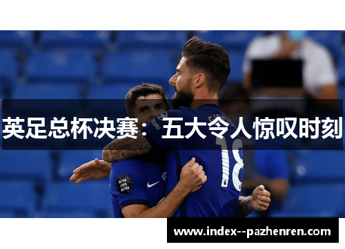 英足总杯决赛:五大令人惊叹时刻 英足总杯决赛:五大令人惊叹时刻