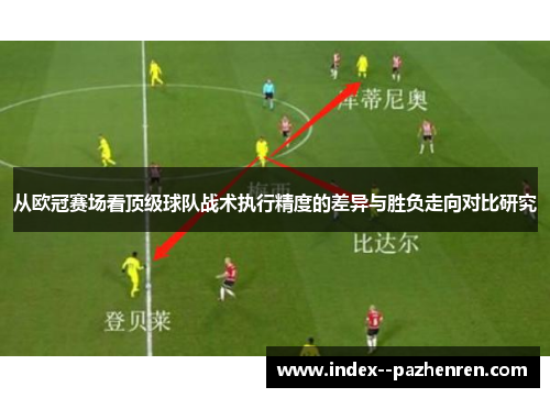 从欧冠赛场看顶级球队战术执行精度的差异与胜负走向对比研究 从欧冠赛场看顶级球队战术执行精度的差异与胜负走向对比研究