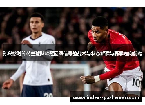 孙兴慜对阵荷兰球队欧冠回暖信号的战术与状态解读与赛季走向前瞻 孙兴慜对阵荷兰球队欧冠回暖信号的战术与状态解读与赛季走向前瞻