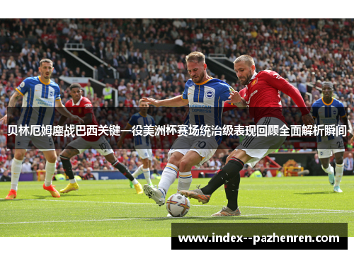 贝林厄姆鏖战巴西关键一役美洲杯赛场统治级表现回顾全面解析瞬间 贝林厄姆鏖战巴西关键一役美洲杯赛场统治级表现回顾全面解析瞬间