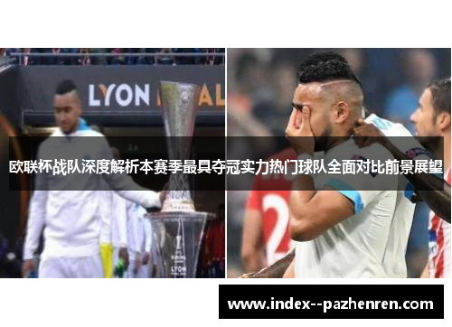 欧联杯战队深度解析本赛季最具夺冠实力热门球队全面对比前景展望 欧联杯战队深度解析本赛季最具夺冠实力热门球队全面对比前景展望