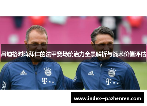 吕迪格对阵拜仁的法甲赛场统治力全景解析与战术价值评估 吕迪格对阵拜仁的法甲赛场统治力全景解析与战术价值评估