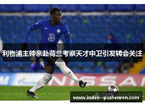 利物浦主帅亲赴荷兰考察天才中卫引发转会关注