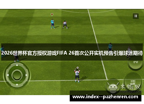 2026世界杯官方授权游戏FIFA 26首次公开实机预告引爆球迷期待 2026世界杯官方授权游戏FIFA 26首次公开实机预告引爆球迷期待