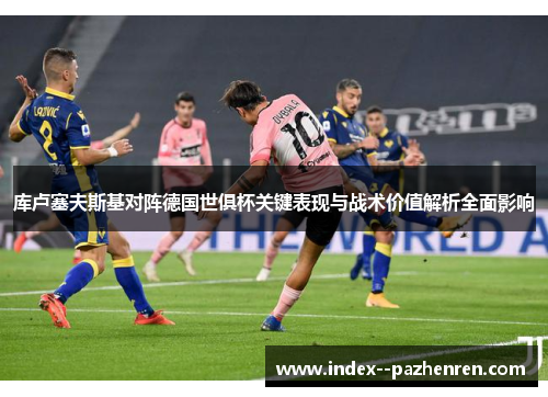 库卢塞夫斯基对阵德国世俱杯关键表现与战术价值解析全面影响 库卢塞夫斯基对阵德国世俱杯关键表现与战术价值解析全面影响