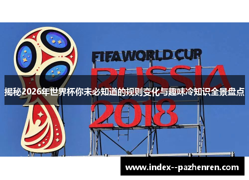 揭秘2026年世界杯你未必知道的规则变化与趣味冷知识全景盘点 揭秘2026年世界杯你未必知道的规则变化与趣味冷知识全景盘点
