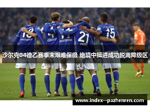 沙尔克04德乙赛季末艰难保级 绝境中挺进成功脱离降级区